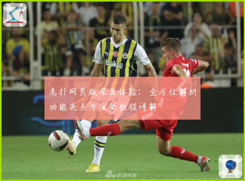 虎扑网页版深度体验：全方位解析功能亮点与注册教程详解
