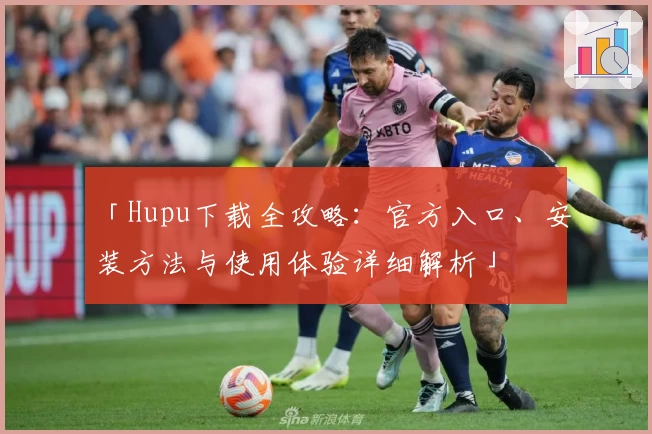 「Hupu下载全攻略：官方入口、安装方法与使用体验详细解析」