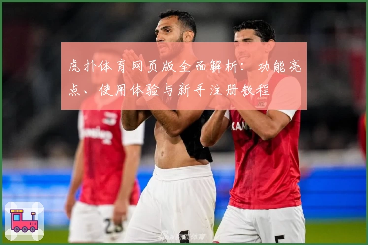 虎扑体育网页版全面解析：功能亮点、使用体验与新手注册教程