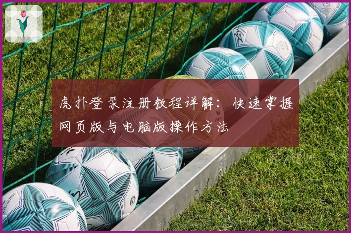 虎扑登录注册教程详解：快速掌握网页版与电脑版操作方法