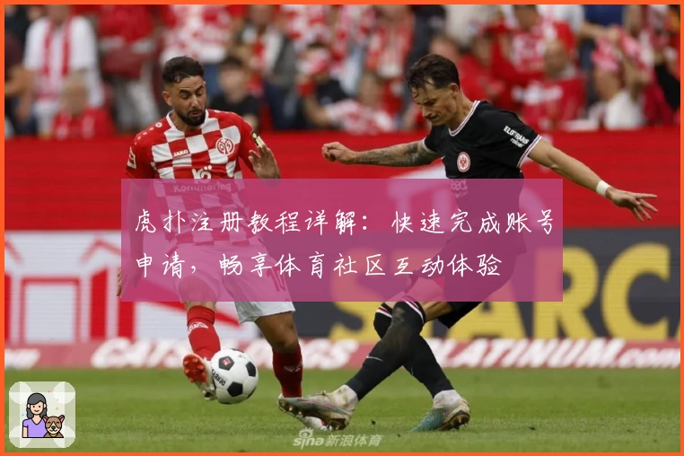 虎扑注册教程详解:快速完成账号申请,畅享体育社区互动体验
