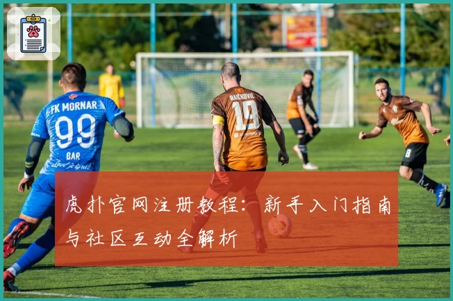 虎扑官网注册教程：新手入门指南与社区互动全解析