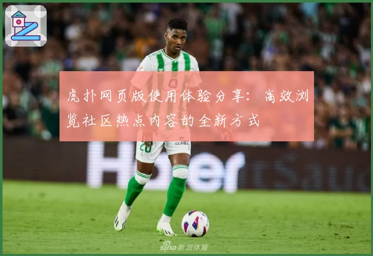 虎扑网页版使用体验分享：高效浏览社区热点内容的全新方式