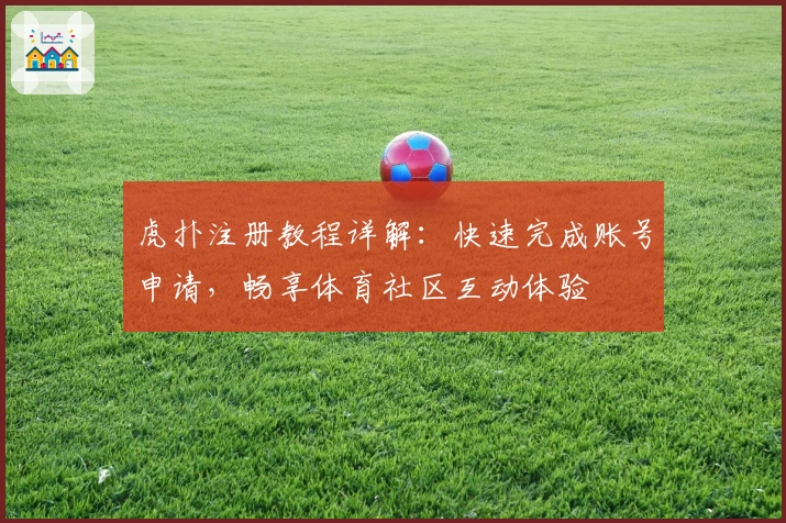 虎扑注册教程详解:快速完成账号申请,畅享体育社区互动体验