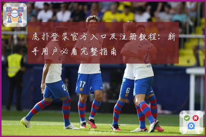 虎扑登录官方入口及注册教程：新手用户必看完整指南