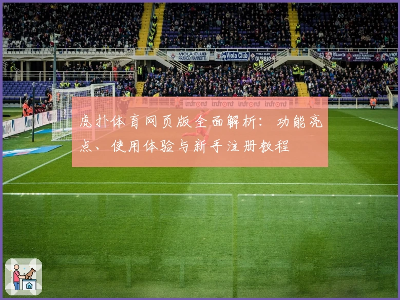 虎扑体育网页版全面解析：功能亮点、使用体验与新手注册教程