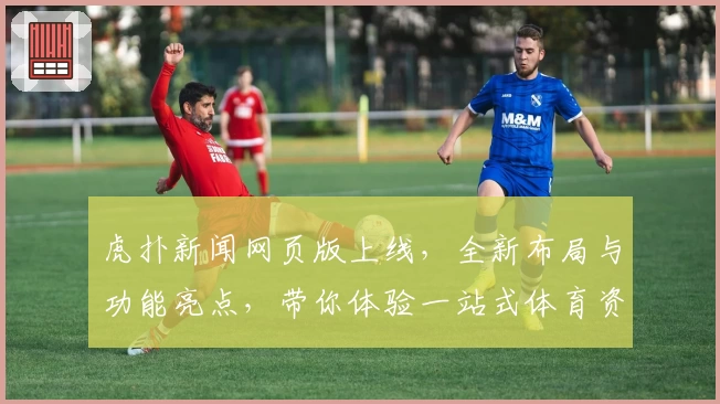 虎扑新闻网页版上线，全新布局与功能亮点，带你体验一站式体育资讯平台