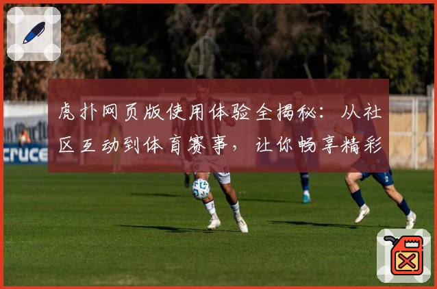 虎扑网页版使用体验全揭秘：从社区互动到体育赛事，让你畅享精彩内容
