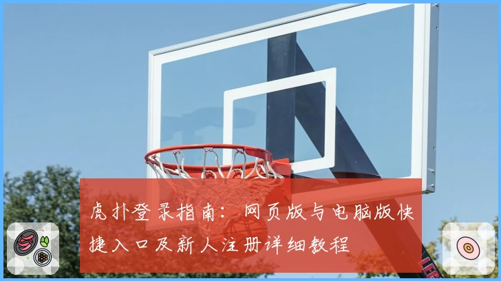 虎扑登录指南:网页版与电脑版快捷入口及新人注册详细教程