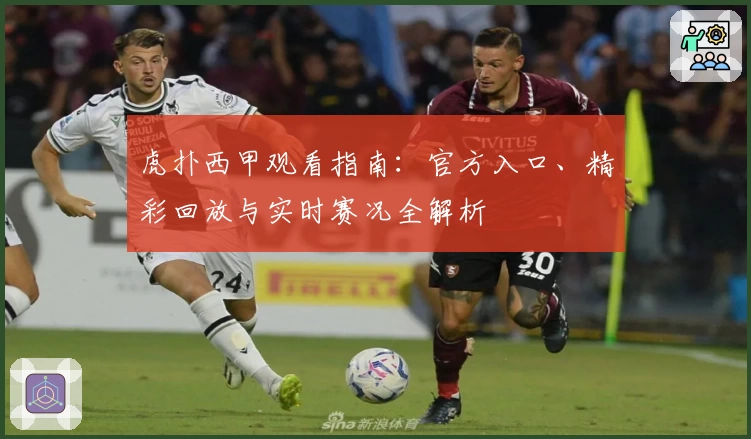 虎扑西甲观看指南：官方入口、精彩回放与实时赛况全解析