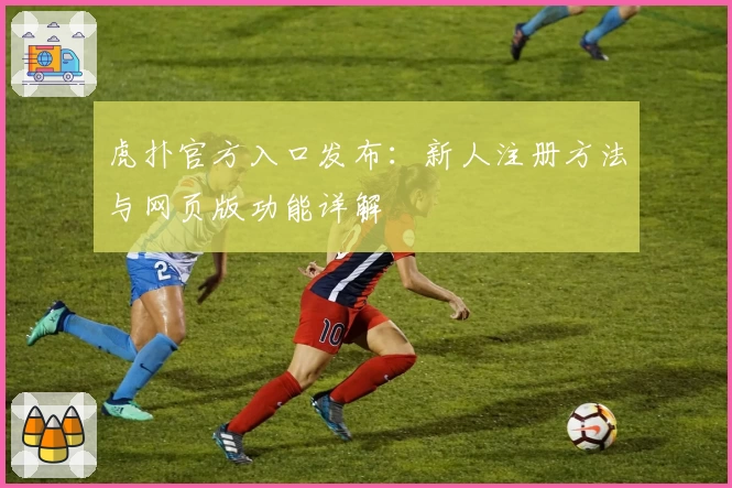 虎扑官方入口发布：新人注册方法与网页版功能详解