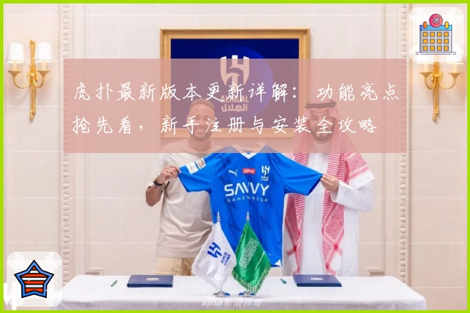 虎扑最新版本更新详解：功能亮点抢先看，新手注册与安装全攻略
