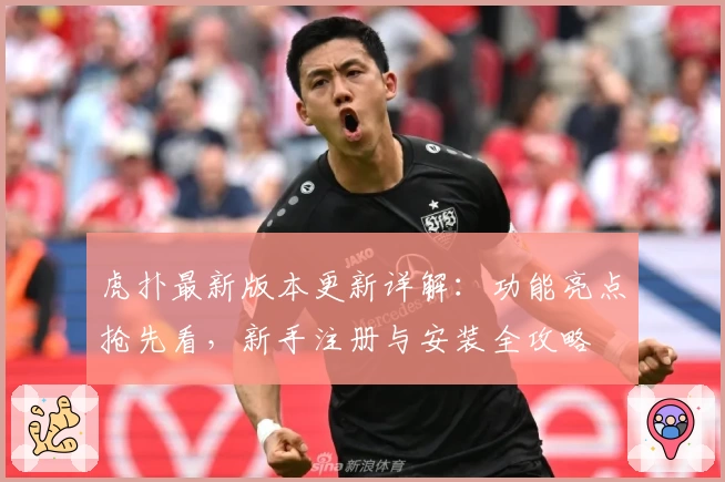 虎扑最新版本更新详解：功能亮点抢先看，新手注册与安装全攻略