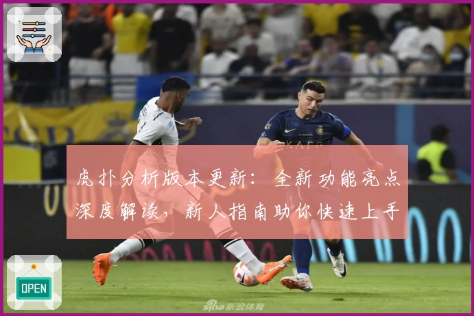 虎扑分析版本更新：全新功能亮点深度解读，新人指南助你快速上手